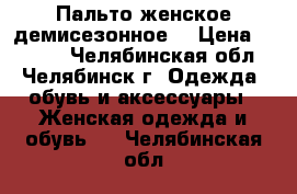 Пальто женское демисезонное  › Цена ­ 1 000 - Челябинская обл., Челябинск г. Одежда, обувь и аксессуары » Женская одежда и обувь   . Челябинская обл.